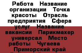 Работа › Название организации ­ Точка красоты › Отрасль предприятия ­ Сфера услуг › Название вакансии ­ Парикмахер-универсал › Место работы ­ Чугаева 56 - Приморский край Работа » Вакансии   